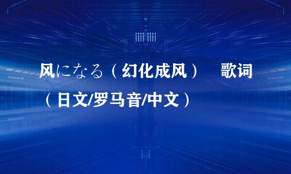 风になる（幻化成风） 歌词（日文/罗马音/中文）