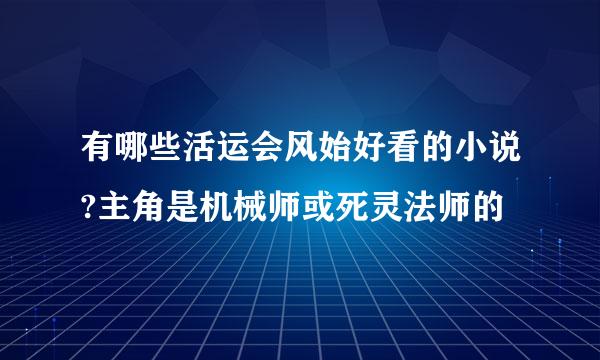 有哪些活运会风始好看的小说?主角是机械师或死灵法师的