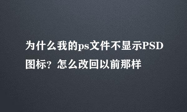 为什么我的ps文件不显示PSD图标？怎么改回以前那样