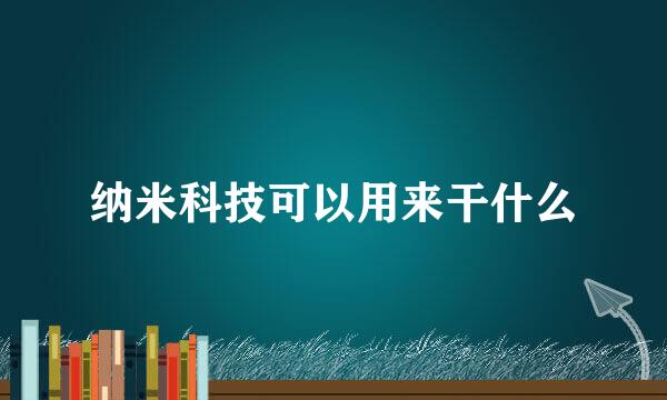 纳米科技可以用来干什么