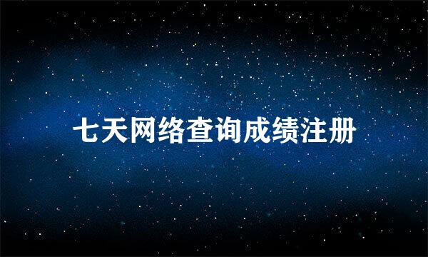 七天网络查询成绩注册