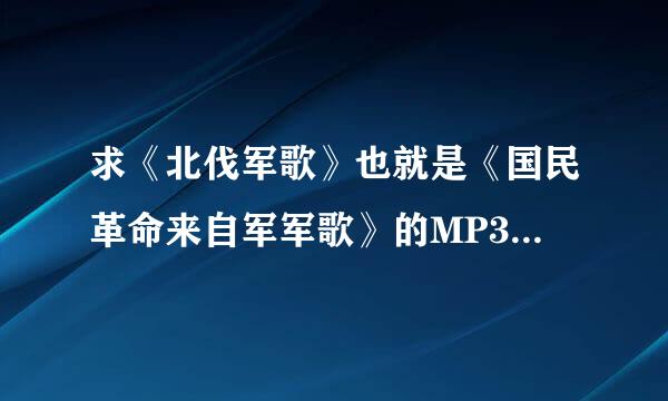 求《北伐军歌》也就是《国民革命来自军军歌》的MP3高音质版,清晰版的视频也行.我的邮箱是xiyan163@126.com