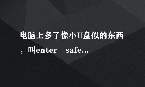 电脑上多了像小U盘似的东西，叫enter safe证书注册器-epass3贵可003_GFA这是什么呀混行包南时景，可以卸载吗