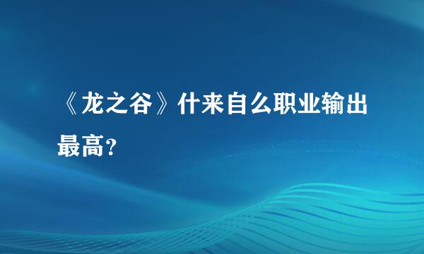 《龙之谷》什来自么职业输出最高？