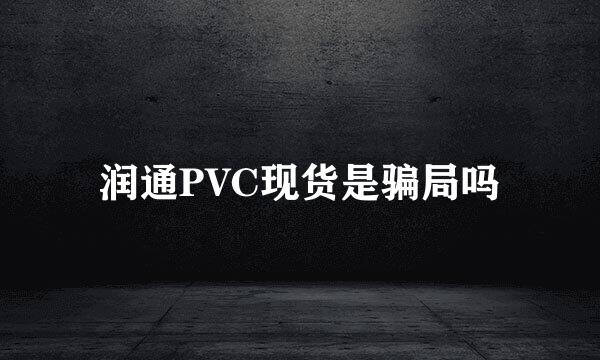 润通PVC现货是骗局吗