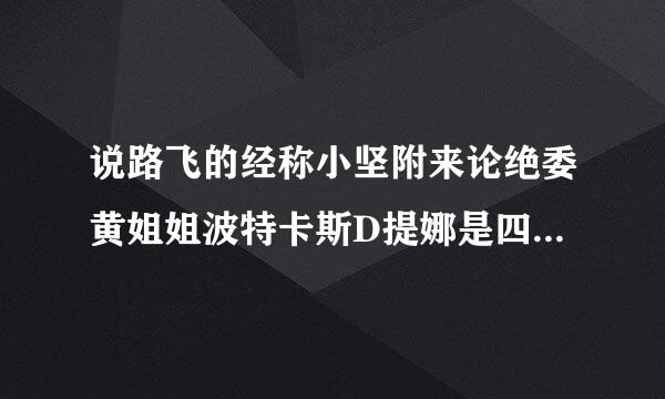 说路飞的经称小坚附来论绝委黄姐姐波特卡斯D提娜是四皇之一，可是四皇中并没有这一人物啊!