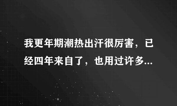 我更年期潮热出汗很厉害，已经四年来自了，也用过许多方法治疗都没有很好的效果