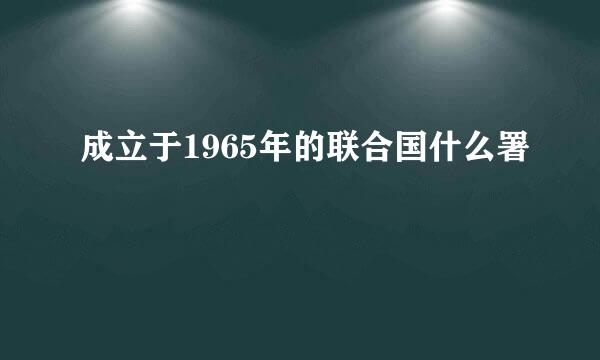 成立于1965年的联合国什么署