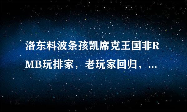 洛东料波条孩凯席克王国非RMB玩排家，老玩家回归，怎么玩的好一些？