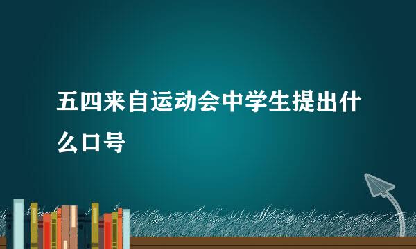 五四来自运动会中学生提出什么口号