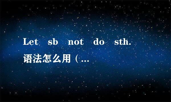 Let sb not do sth. 语法怎么用（例句）急！