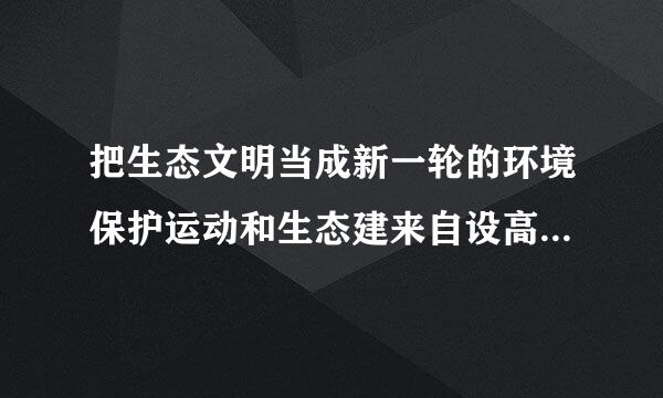 把生态文明当成新一轮的环境保护运动和生态建来自设高潮的是什么?