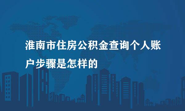 淮南市住房公积金查询个人账户步骤是怎样的