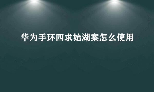 华为手环四求始湖案怎么使用