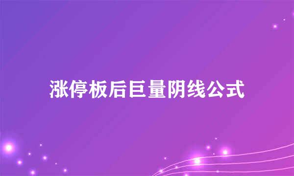 涨停板后巨量阴线公式