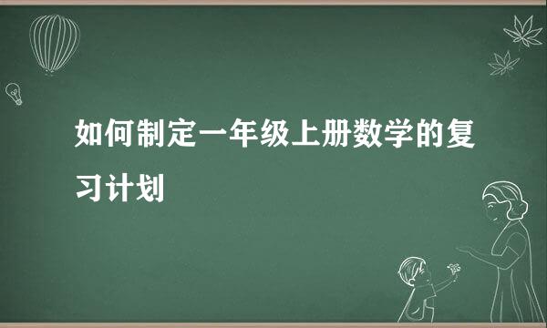 如何制定一年级上册数学的复习计划