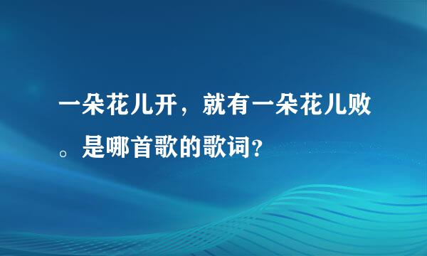 一朵花儿开，就有一朵花儿败。是哪首歌的歌词？