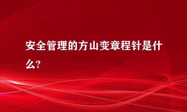 安全管理的方山变章程针是什么?