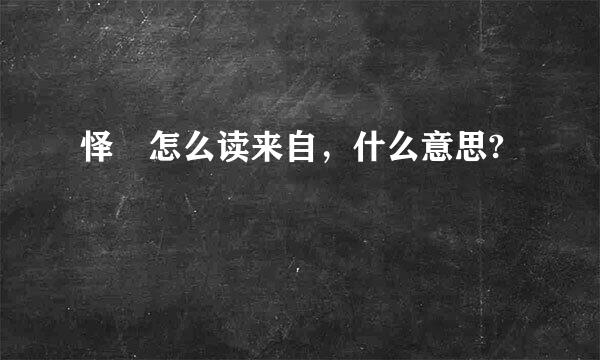 怿 怎么读来自，什么意思?