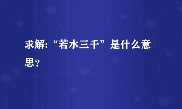 求解:“若水三千”是什么意思？