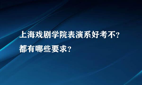 上海戏剧学院表演系好考不？都有哪些要求？