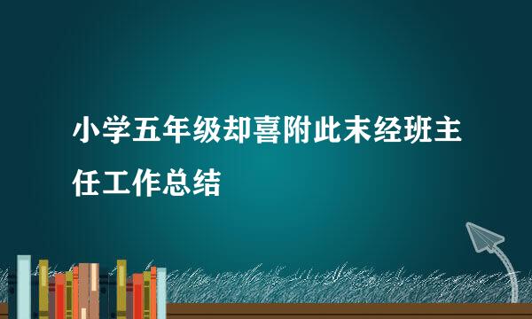 小学五年级却喜附此末经班主任工作总结