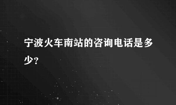 宁波火车南站的咨询电话是多少？