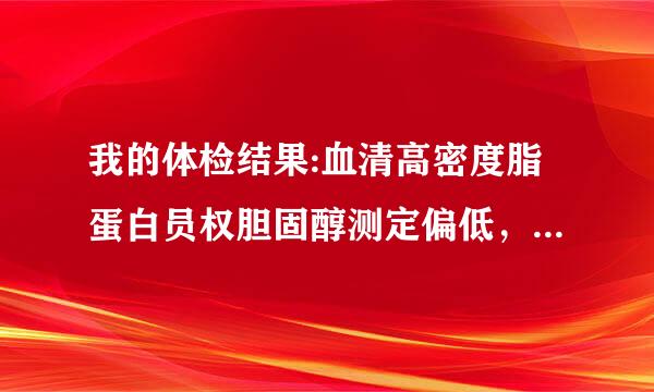 我的体检结果:血清高密度脂蛋白员权胆固醇测定偏低，是什么意思?懂医学的朋友帮忙，谢谢