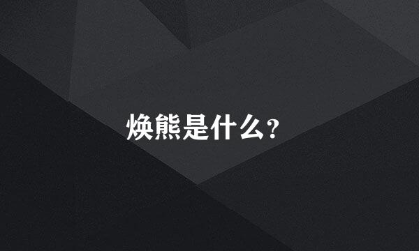 焕熊是什么？