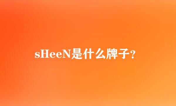 sHeeN是什么牌子？