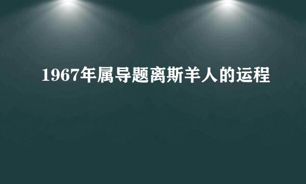 1967年属导题离斯羊人的运程