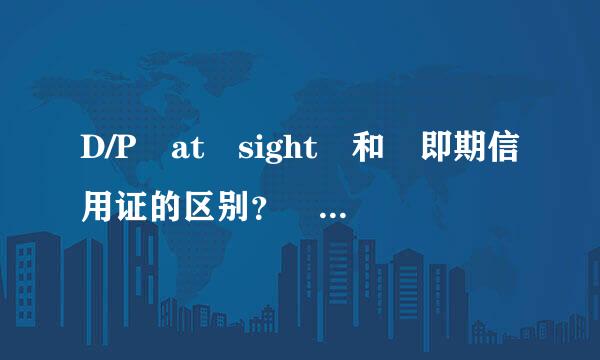 D/P at sight 和 即期信用证的区别？ D/P at sight 有什么风险？