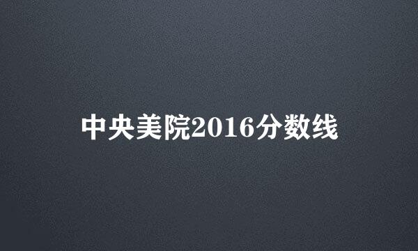 中央美院2016分数线