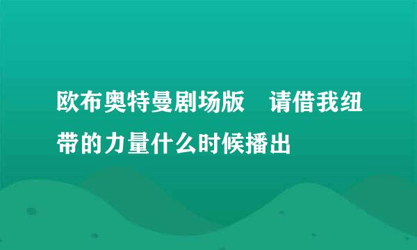 欧布奥特曼剧场版 请借我纽带的力量什么时候播出