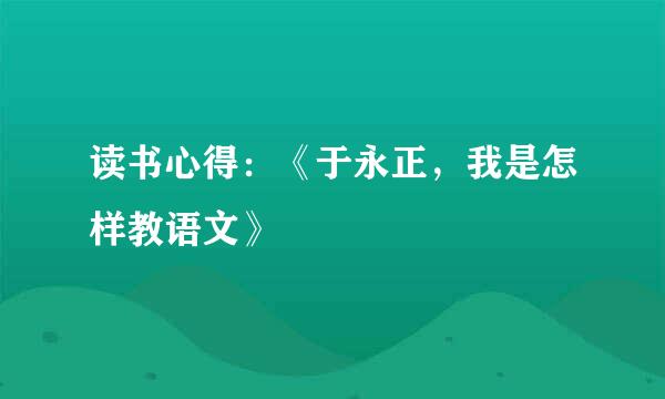 读书心得：《于永正，我是怎样教语文》