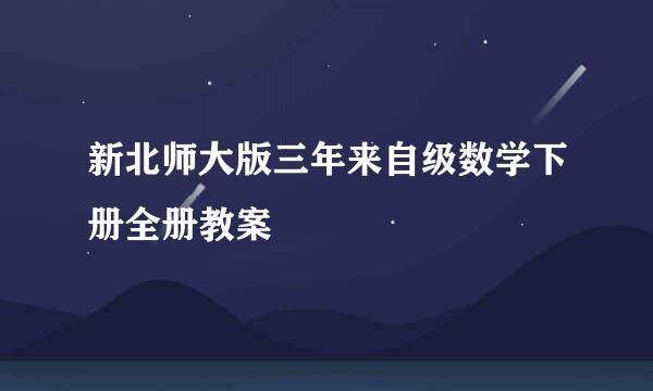 新北师大版三年来自级数学下册全册教案