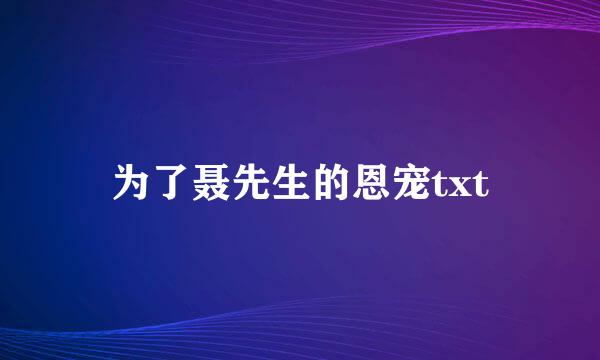 为了聂先生的恩宠txt