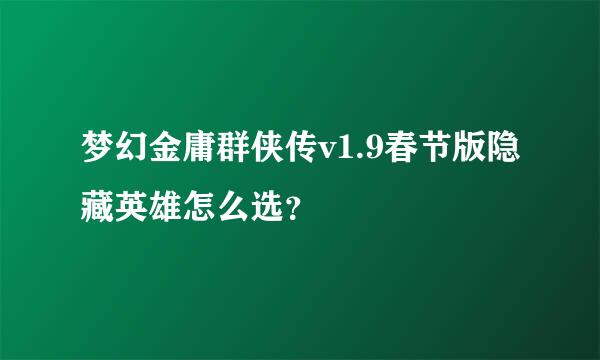 梦幻金庸群侠传v1.9春节版隐藏英雄怎么选？