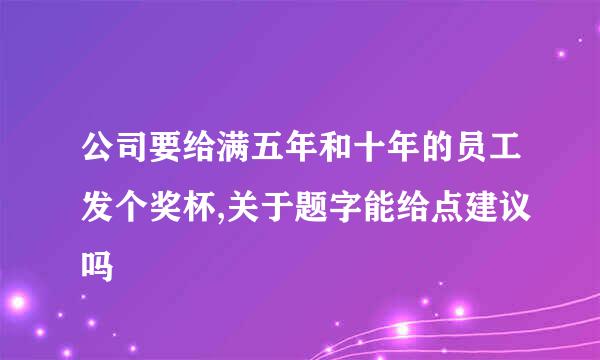 公司要给满五年和十年的员工发个奖杯,关于题字能给点建议吗