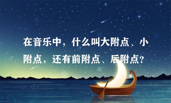 在音乐中，什么叫大附点、小附点，还有前附点、后附点？