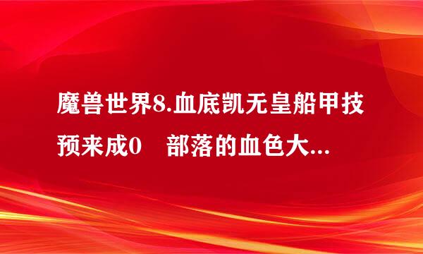 魔兽世界8.血底凯无皇船甲技预来成0 部落的血色大来自法师在哪？