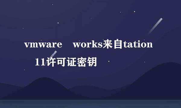 vmware works来自tation 11许可证密钥