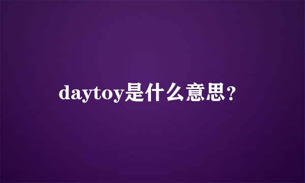 daytoy是什么意思？