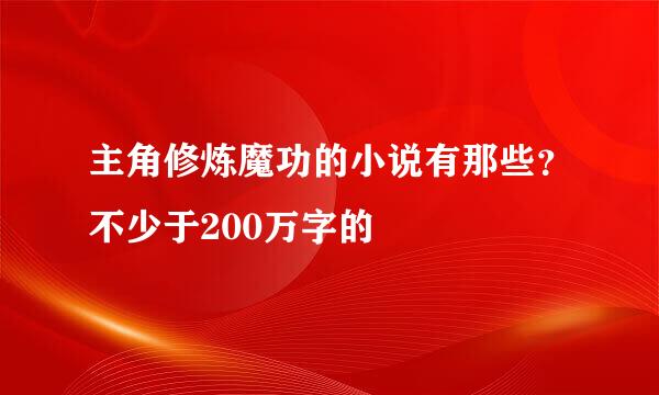 主角修炼魔功的小说有那些？不少于200万字的