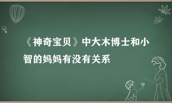 《神奇宝贝》中大木博士和小智的妈妈有没有关系