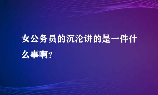 女公务员的沉沦讲的是一件什么事啊？