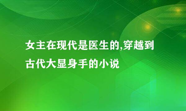 女主在现代是医生的,穿越到古代大显身手的小说