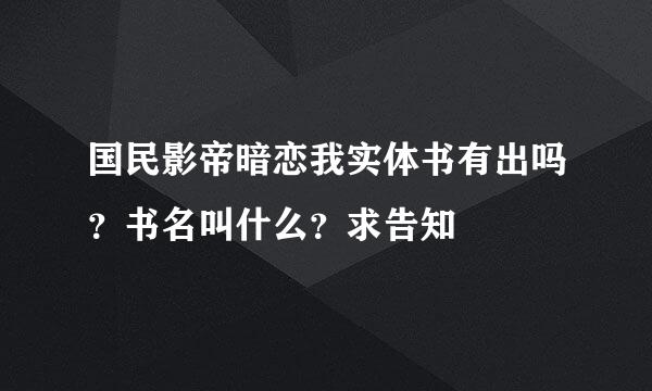 国民影帝暗恋我实体书有出吗？书名叫什么？求告知