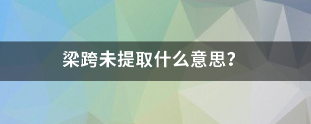 梁跨未提取什么意思？