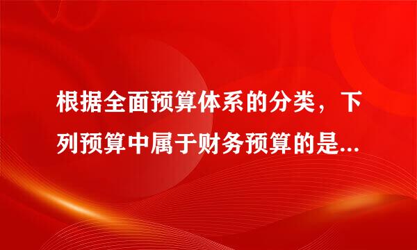 根据全面预算体系的分类，下列预算中属于财务预算的是( )。